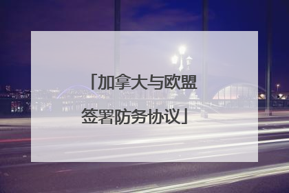 加拿大与欧盟签署防务协议